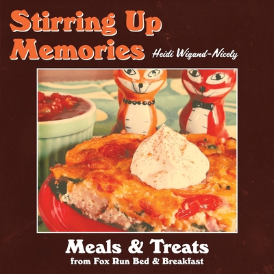 Stirring Up Memories - Meals and Treats from Fox Run Bed & Breakfast - Heidi Wigand-nicely