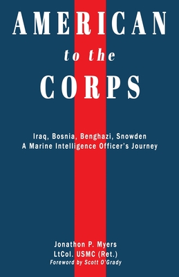 American to the Corps: Iraq, Bosnia, Benghazi, Snowden: A Marine Corps Intelligence Officer's Journey - Jonathon P. Myers