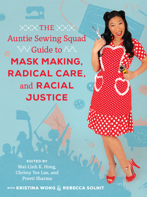The Auntie Sewing Squad Guide to Mask Making, Radical Care, and Racial Justice - Mai-linh K. Hong