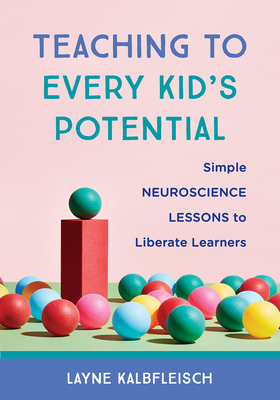 Teaching to Every Kid's Potential: Simple Neuroscience Lessons to Liberate Learners - Layne Kalbfleisch