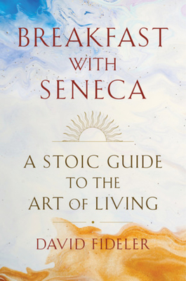 Breakfast with Seneca: A Stoic Guide to the Art of Living - David Fideler