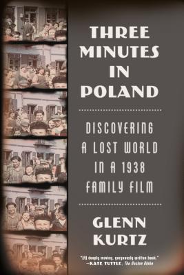Three Minutes in Poland: Discovering a Lost World in a 1938 Family Film - Glenn Kurtz