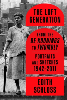 The Loft Generation: From the de Koonings to Twombly: Portraits and Sketches, 1942-2011 - Edith Schloss