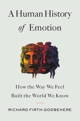 A Human History of Emotion: How the Way We Feel Built the World We Know - Richard Firth-godbehere