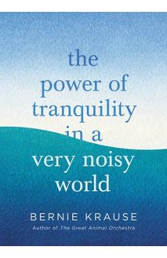 Coperta cărții 'The Power of Tranquility in a Very Noisy World - Bernie Krause'