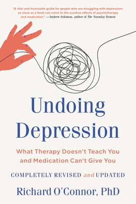 Undoing Depression: What Therapy Doesn't Teach You and Medication Can't Give You - Richard O'connor