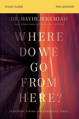 Where Do We Go from Here? Study Guide: How Tomorrow's Prophecies Foreshadow Today's Problems - David Jeremiah