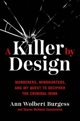 A Killer by Design: Murderers, Mindhunters, and My Quest to Decipher the Criminal Mind - Ann Wolbert Burgess