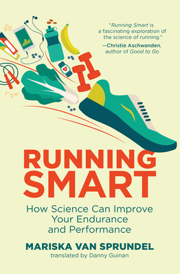 Running Smart: How Science Can Improve Your Endurance and Performance - Mariska Van Sprundel