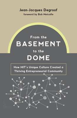 From the Basement to the Dome: How Mits Unique Culture Created a Thriving Entrepreneurial Community - Jean-jacques Degroof