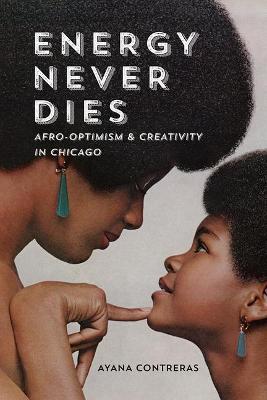 Energy Never Dies: Afro-Optimism and Creativity in Chicago - Ayana Contreras
