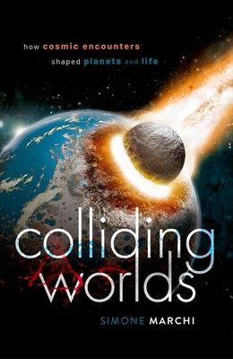 Colliding Worlds: How Cosmic Encounters Shaped Planets and Life - Simone Marchi