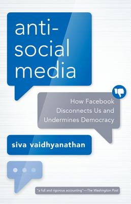 Antisocial Media: How Facebook Disconnects Us and Undermines Democracy - Siva Vaidhyanathan