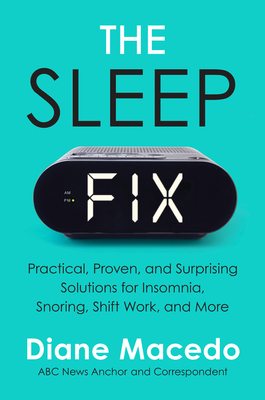The Sleep Fix: Practical, Proven, and Surprising Solutions for Insomnia, Snoring, Shift Work, and More - Diane Macedo