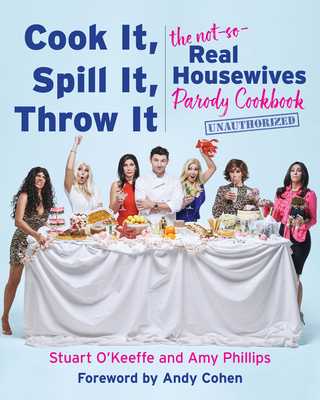 Cook It, Spill It, Throw It: The Not-So-Real Housewives Parody Cookbook - Stuart O'keeffe
