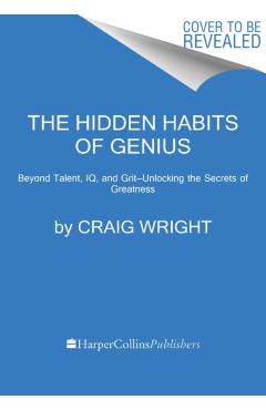 The Hidden Habits of Genius: Beyond Talent, Iq, and Grit--Unlocking the Secrets of Greatness - Craig Wright