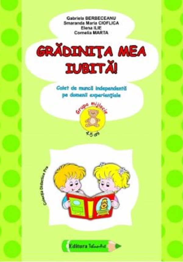 Gradinita mea iubita! 4-5 ani Grupa mijlocie - Gabriela Berbeceanu, Smaranda Maria Cioflica, Elena Ilie, Cornelia Marta