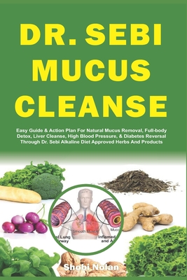 Dr. Sebi Mucus Cleanse: Easy Guide & Action Plan For Natural Mucus Removal, Full-body Detox, Liver Cleanse, High Blood Pressure, & Diabetes Re - Shobi Nolan