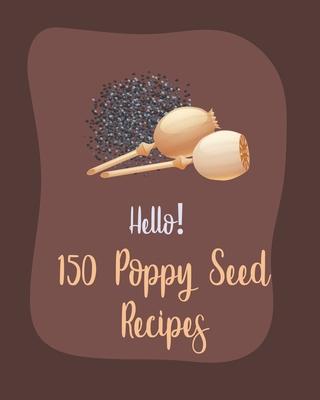 Hello! 150 Poppy Seed Recipes: Best Poppy Seed Cookbook Ever For Beginners [Book 1] - Ms Ingredient