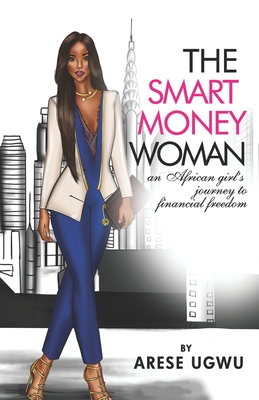 The Smart Money Woman: An African girl's journey to financial freedom - Arese Ugwu