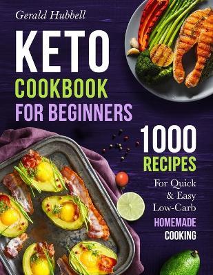 Keto Cookbook For Beginners: 1000 Recipes For Quick & Easy Low-Carb Homemade Cooking - Gerald Hubbell