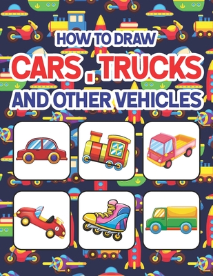How to Draw Cars, Trucks and Other Vehicles: Learn How to Draw for Kids with Step by Step Drawing. Drawing & Coloring Books For Boys & Girls, Ages 4, - Shirkeylone Publication