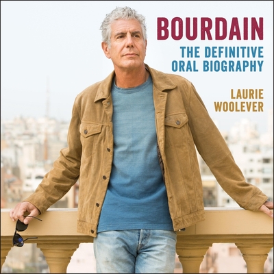 Bourdain: The Definitive Oral Biography - Laurie Woolever