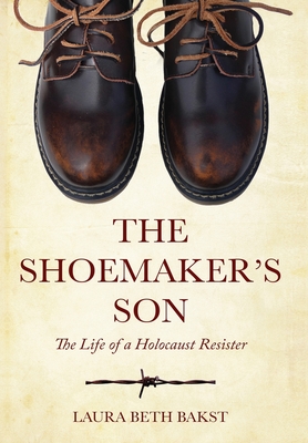 The Shoemaker's Son: The Life of a Holocaust Resister - Laura Beth Bakst