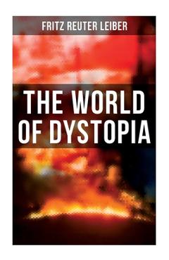 Coperta cărții 'The World of Dystopia: Apocalyptic & Post-Apocalyptic Stories of Fritz Leiber - Fritz Reuter Leiber'