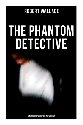 The Phantom Detective: 5 Murder Mysteries in One Volume - Robert Wallace