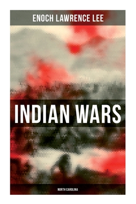 Indian Wars: North Carolina: Cherokee War, Tuscarora War, Cheraw Wars, French and Indian War - With Original Photos & Maps - Enoch Lawrence Lee