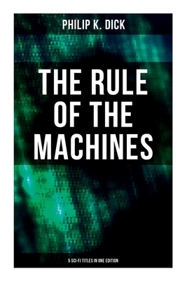 The Rule of the Machines: 5 Sci-Fi Titles in One Edition: Second Variety, the Last of the Masters, the Defenders, Sales Pitch & James P. Crow - Philip K. Dick