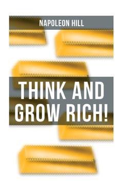 Think and Grow Rich!: A Classic Personal Development & Self-Help Book - Napoleon Hill