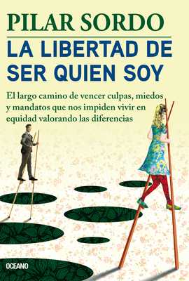La Libertad de Ser Quien Soy: El Largo Camino de Vencer Culpas, Miedos Y Mandatos - Pilar Sordo