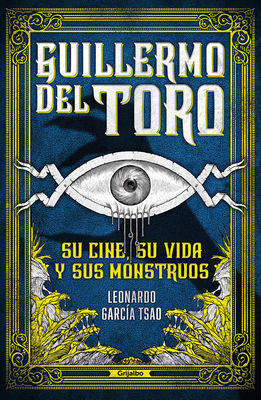 Guillermo del Toro. Su Cine, Su Vida Y Sus Monstruos / Guillermo del Toro. His F Ilmmaking, His Life, and His Monsters - Leonardo Garc&#65533;a Tsao