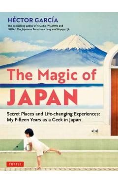 The Magic of Japan: Secret Places and Life-Changing Experiences (with 475 Color Photos) - Hector Garcia