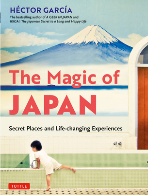 The Magic of Japan: Secret Places and Life-Changing Experiences (with 475 Color Photos) - Hector Garcia