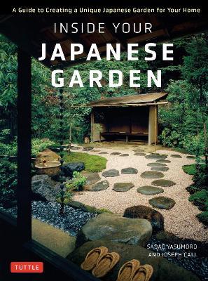 Inside Your Japanese Garden: A Guide to Creating a Unique Japanese Garden for Your Home - Joseph Cali