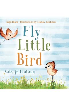 Fly, Little Bird - Vole, petit oiseau: Bilingual Children's Picture Book in English-French - Ingo Blum