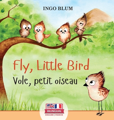 Fly, Little Bird - Vole, petit oiseau: Bilingual Children's Picture Book in English-French - Ingo Blum