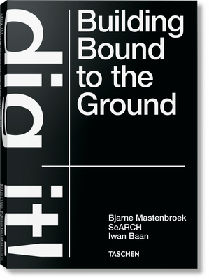 Bjarne Mastenbroek. Dig It! Building Bound to the Ground - Bjarne Mastenbroek
