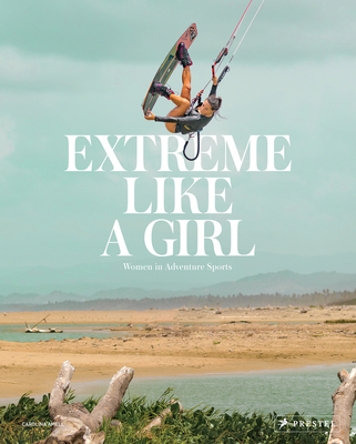 Extreme Like a Girl: Women in Adventure Sports - Carolina Amell