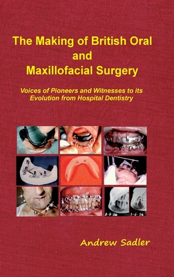 The Making of British Oral and Maxillofacial Surgery: Voices of Pioneers and Witnesses to its Evolution from Hospital Dentistry - Andrew Sadler