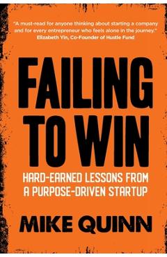 Coperta cărții 'Failing To Win: Hard-earned lessons from a purpose-driven startup - Mike Quinn'