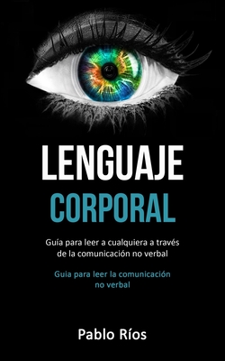Lenguaje corporal: Gu�a para leer a cualquiera a trav�s de la comunicaci�n no verbal (Guia para leer la comunicaci�n no verbal) - Pablo R�os
