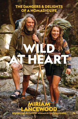 Wild at Heart: The Dangers and Delights of a Nomadic Life - Miriam Lancewood
