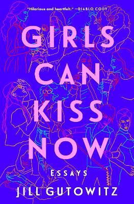 Girls Can Kiss Now: Essays - Jill Gutowitz