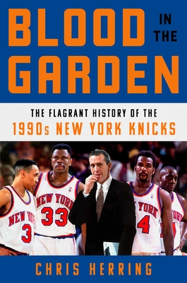 Blood in the Garden: The Flagrant History of the 1990s New York Knicks - Chris Herring