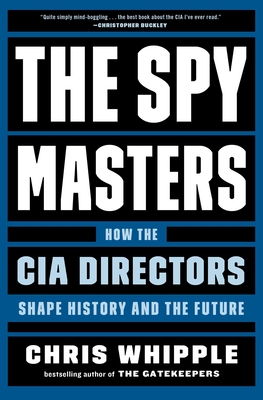 The Spymasters: How the CIA Directors Shape History and the Future - Chris Whipple