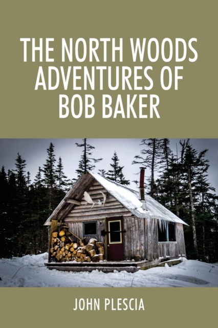 The North Woods Adventures of Bob Baker - John Plescia